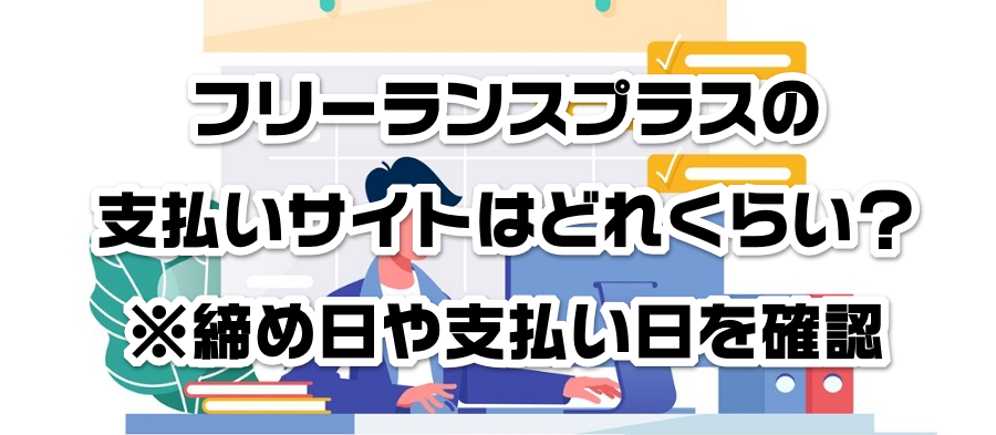 フリーランスプラスの支払いサイトはどれくらい?※締め日や支払い日を確認